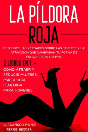 La P?ldora Roja Descubre las Verdades sobre las Mujeres y la Atracci?n que Cambiar?n tu Forma de Pensar para Siempre. 2 Libros en 1 - C?mo Atraer y Seducir Mujeres, Psicolog?a Femenina para Hombres