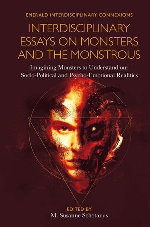 Interdisciplinary Essays on Monsters and the Monstrous Imagining Monsters to Understand our Socio-Political and Psycho-Emotional Realities