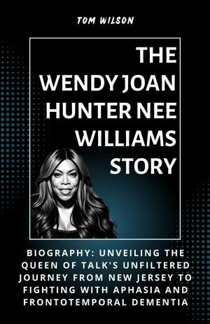 The Wendy Joan Hunter nee Williams Story Biography: Unveiling the Queen of Talk's Unfiltered Journey from New Jersey to fighting with Aphasia and Frontotemporal DementiaŻҽҡ[ Tom Wilson ]