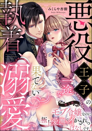 悪役王子の一途な執着、果てない溺愛。 モブ令嬢なのに極上愛撫でイかされっぱなしです！（分冊版） 【第1話】