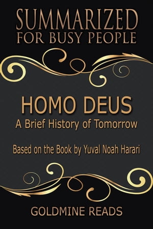 Homo Deus - Summarized for Busy People: A Brief History of Tomorrow: Based on the Book by Yuval Noah Harari【電子書籍】 Goldmine Reads