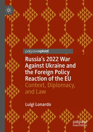 Russia 039 s 2022 War Against Ukraine and the Foreign Policy Reaction of the EU Context, Diplomacy, and Law【電子書籍】 Luigi Lonardo