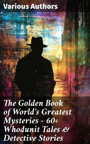 The Golden Book of World's Greatest Mysteries – 60+ Whodunit Tales & Detective Stories