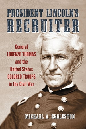 President Lincoln's Recruiter General Lorenzo Thomas and the United States Colored Troops in the Civil War