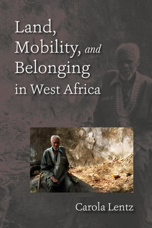 Land, Mobility, and Belonging in West Africa Natives and Strangers【電子書籍】[ Carola Lentz ]