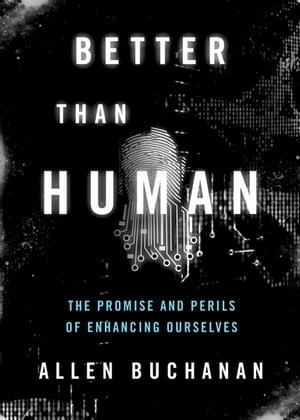 Better than Human The Promise and Perils of Enhancing Ourselves【電子書籍】 Allen Buchanan