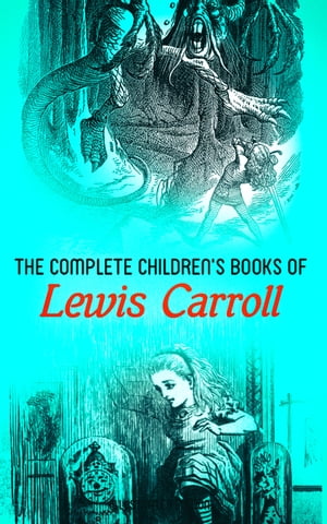 The Complete Children 039 s Books of Lewis Carroll (Illustrated Edition) Alice in Wonderland, Through the Looking-Glass, Sylvie and Bruno, A Tangled Tale, The Hunting of the Snark, Puzzles from Wonderland…【電子書籍】 Lewis Carroll