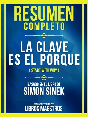 Resumen Completo - La Clave Es El Porque (Start With Why) - Basado En El Libro De Simon Sinek