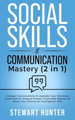Social Skills & Communication Mastery: Conquer Conversations & Upgrade Your Charisma. Learn How To Analyze People, Overcome Shyness & Boost Your Emotional Intelligence (EQ) Social, Communication and Leadership Skills【電子書籍】[ STEWART HUNTER ]