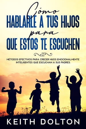 C?mo Hablarle a tus Hijos para que estos te Escuchen M?todos Efectivos para Crecer Hijos Emocionalmente Inteligentes que Escuchan a sus Padres