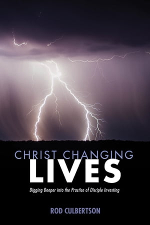 Christ Changing Lives Digging Deeper into the Practice of Disciple Investing【電子書籍】 Rod Culbertson