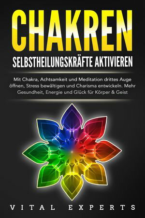 CHAKREN SELBSTHEILUNGSKR FTE AKTIVIEREN: Mit Chakra, Achtsamkeit und Meditation drittes Auge ffnen, Stress bew ltigen und Charisma entwickeln. Mehr Gesundheit, Energie und Gl ck f r K rper und Geist.【電子書籍】 Vital Experts