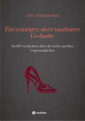 Ein trauriger, aber tanzbarer Gedanke Zw?lf Geschichten ?ber die Liebe und ihre UngenauigkeitenŻҽҡ[ Jan C. Weilbacher ]