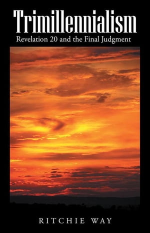 Trimillennialism Revelation 20 and the Final JudgmentŻҽҡ[ Ritchie Way ]