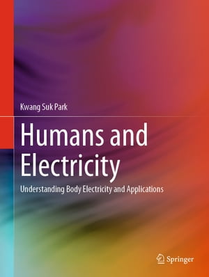 Humans and Electricity Understanding Body Electricity and Applications【電子書籍】 Kwang Suk Park