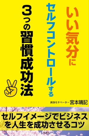 いい気分にセルフコントロールする3つの習慣成功法【電子書籍】[ 宮本晴記 ]