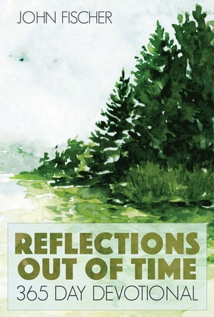 Reflections Out Of Time: 365 Day Devotional【電子書籍】[ John Fischer ]