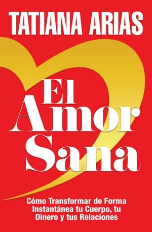 El Amor Sana C?mo Transformar de Forma Instant?nea Tu Cuerpo, Tu Dinero y Tus Relaciones (Spanish Edition)【電子書籍】[ Tatiana Arias ]