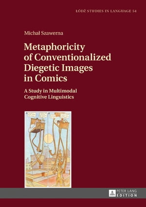 Metaphoricity of Conventionalized Diegetic Images in Comics A Study in Multimodal Cognitive Linguistics【電子書籍】 ukasz Bogucki