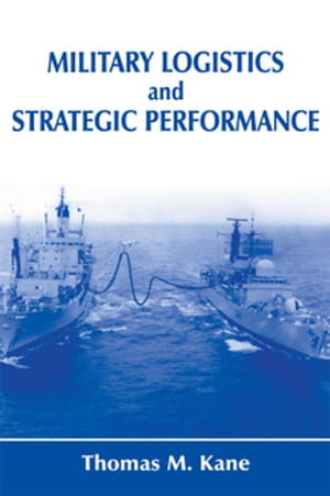 Military Logistics and Strategic Performance【電子書籍】[ Thomas M. Kane ]