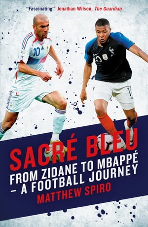 Sacre Bleu Zidane to Mbapp A football journey【電子書籍】 Spiro Matthew