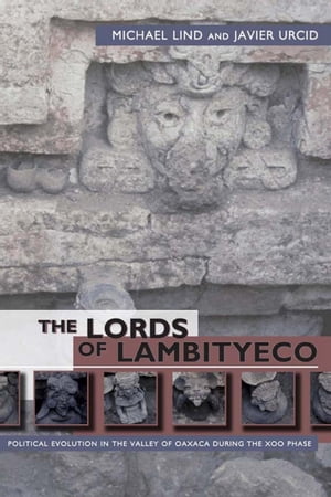 The Lords of Lambityeco Political Evolution in the Valley of Oaxaca during the Xoo Phase【電子書籍】[ Michael Lind ]