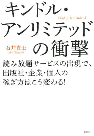 キンドル・アンリミテッドの衝撃　読み放題サービスの出現で、出版社・企業・個人の稼ぎ方はこう変わる！