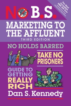 No B.S. Marketing to the Affluent No Holds Barred, Take No Prisoners, Guide to Getting Really Rich【電子書籍】 Dan S. Kennedy