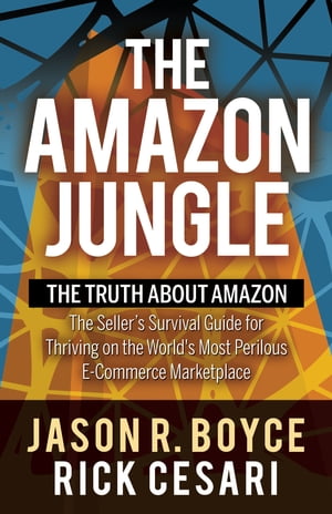 The Amazon Jungle The Truth About Amazon, The Seller 039 s Survival Guide for Thriving on the World 039 s Most Perilous E-Commerce Marketplace【電子書籍】 Jason R. Boyce