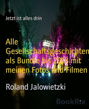 Alle Gesellschaftsgeschichten als Bundle bis 2018 mit meinen Fotos und Filmen Jetzt ist alles drin【電子書籍】 Roland Jalowietzki