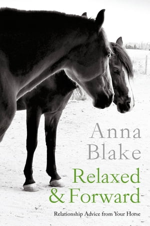 Relaxed & Forward: Relationship Advice from Your Horse【電子書籍】[ Anna Blake ]
