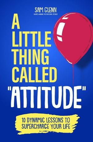 A Little Thing Called Attitude 10 Dynamic Lessons to Supercharge Your Life【電子書籍】[ Sam Glenn ]