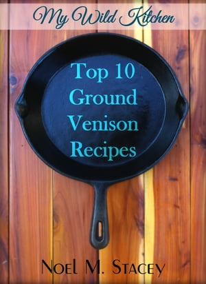 My Wild Kitchen: Top Ten Ground Venison RecipesŻҽҡ[ Noel Stacey ]