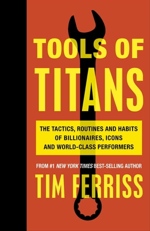 Tools of Titans The Tactics, Routines, and Habits of Billionaires, Icons, and World-Class Performers【電子書籍】 Timothy Ferriss