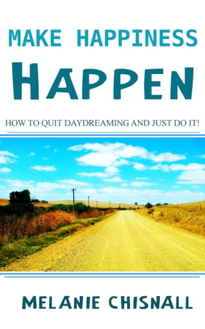 Make Happiness Happen: How to Quit Daydreaming and Just Do It!