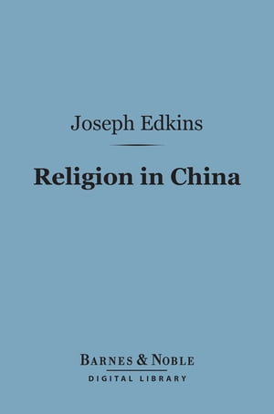 Religion in China (Barnes & Noble Digital Library) With Observations on the Prospects of Christian Conversion Amongst That People【電子書籍】[ Joseph Edkins ]