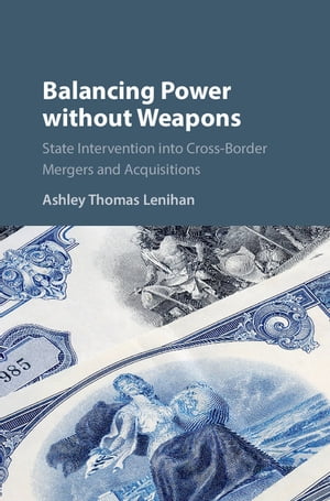 Balancing Power without Weapons State Intervention into Cross-Border Mergers and AcquisitionsŻҽҡ[ Ashley Thomas Lenihan ]