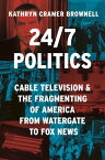 24/7 Politics Cable Television and the Fragmenting of America from Watergate to Fox News【電子書籍】[ Kathryn Cramer Brownell ]