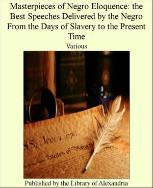 Masterpieces of Negro Eloquence: The Best Speeches Delivered by The Negro From T...
