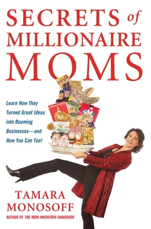 Secrets of Millionaire Moms Learn How They Turned Great Ideas Into Booming Businesses