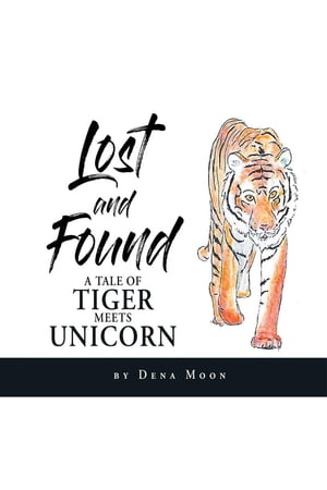 Lost and Found A Tale of Tiger Meets Unicorn【電子書籍】 Dena Moon