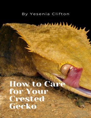 How to Care for Your Crested Gecko【電子書籍】[ Yesenia Clifton ]