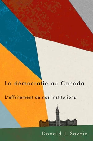 La d?mocratie au Canada L'effritement de nos institutions【電子書籍】[ Donald Savoie ]