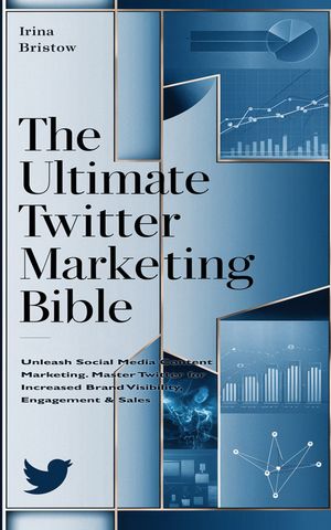 The Ultimate Twitter Marketing Bible Unleash Social Media Content Marketing. Master Twitter for Increased Brand Visibility, Engagement & Sales【電子書籍】[ Irina Bristow ]