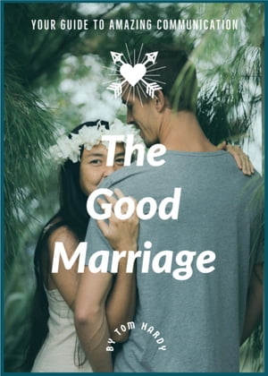 The Good Marriage Your Guide To Amazing Communication【電子書籍】[ Tom Hardy ]