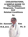 Cholesteatoma, A Simple Guide To The Condition, Diagnosis, Treatment And Related...