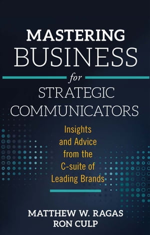 Mastering Business for Strategic Communicators Insights and Advice from the C-suite of Leading BrandsŻҽҡ