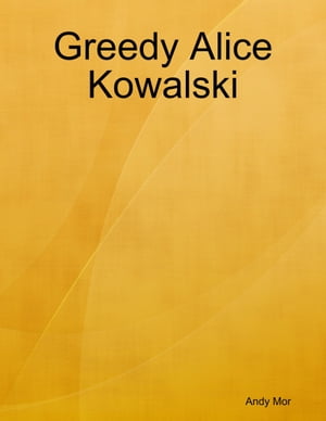 Greedy Alice Kowalski【電子書籍】[ Andy Mor ]