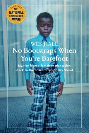 No Bootstraps When You're Barefoot My rise from a Jamaican plantation shack to the boardrooms of Bay Street【電子書籍】[ Wes Hall ]