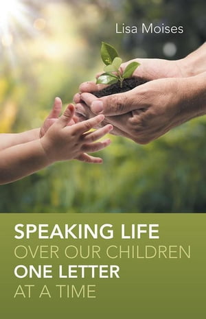 Speaking Life over Our Children One Letter at a Time【電子書籍】 Lisa Moises